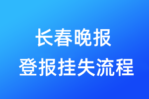 長春晚報(bào)登報(bào)掛失流程