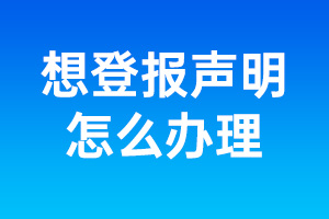 如何登報(bào)聲明_想登報(bào)聲明怎么辦理