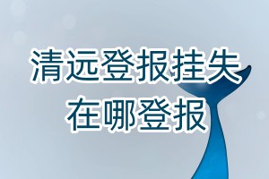 清遠登報掛失在哪登報
