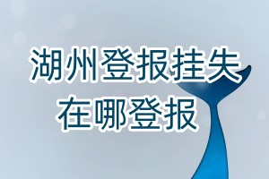 湖州登報(bào)掛失在哪登報(bào)