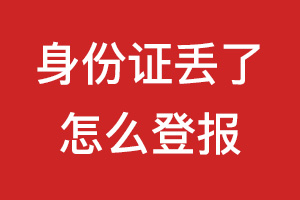 身份證丟了怎么登報(bào)?身份證丟了如何登報(bào)?