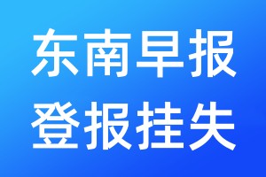 東南早報登報掛失_東南早報登報掛失電話