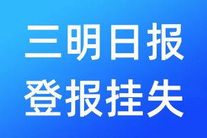 三明日報登報掛失_三明日報登報掛失電話