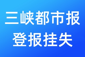 三峽都市報登報掛失_三峽都市報登報掛失電話