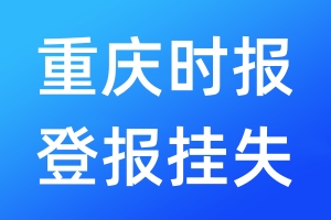 重慶時報登報掛失_重慶時報登報掛失電話