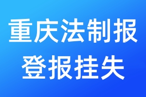 重慶法制報登報掛失_重慶法制報登報掛失電話