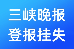 三峽晚報(bào)登報(bào)掛失_三峽晚報(bào)登報(bào)掛失電話