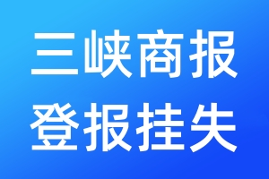 三峽商報(bào)登報(bào)掛失_三峽商報(bào)登報(bào)掛失電話