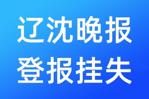 遼沈晚報(bào)登報(bào)掛失_遼沈晚報(bào)登報(bào)掛失電話