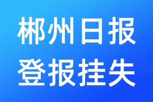 郴州日報登報掛失_郴州日報登報掛失電話