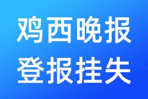 雞西晚報(bào)登報(bào)掛失_雞西晚報(bào)登報(bào)掛失電話