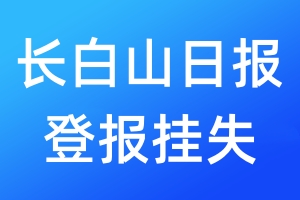 長(zhǎng)白山日?qǐng)?bào)登報(bào)掛失_長(zhǎng)白山日?qǐng)?bào)登報(bào)掛失電話