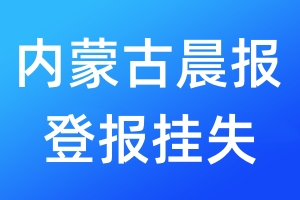內蒙古晨報登報掛失_內蒙古晨報登報掛失電話