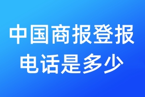 中國商報登報電話是多少_中國商報登報聲明電話