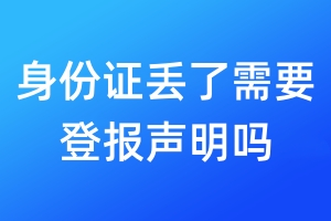 身份證丟了需要登報(bào)聲明嗎