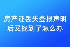 房產(chǎn)證丟失登報聲明后又找到了怎么辦