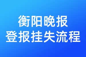 衡陽(yáng)晚報(bào)登報(bào)掛失流程