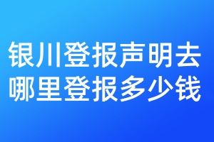 銀川登報(bào)聲明去哪里登報(bào)多少錢(qián)