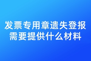發(fā)票專用章遺失登報需要提供什么材料