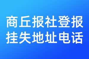 商丘報(bào)社登報(bào)掛失地址電話