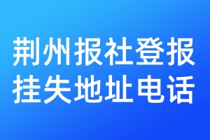 荊州報(bào)社登報(bào)掛失地址電話