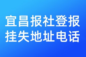 宜昌報(bào)社登報(bào)掛失地址電話